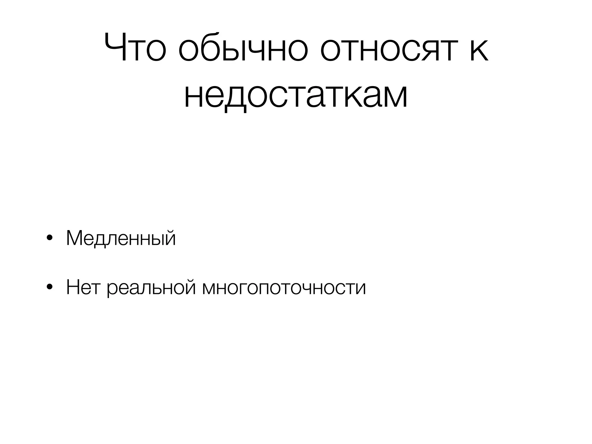 Что обычно относят к
недостаткам
• Медленный
• Нет реальной многопоточности
 