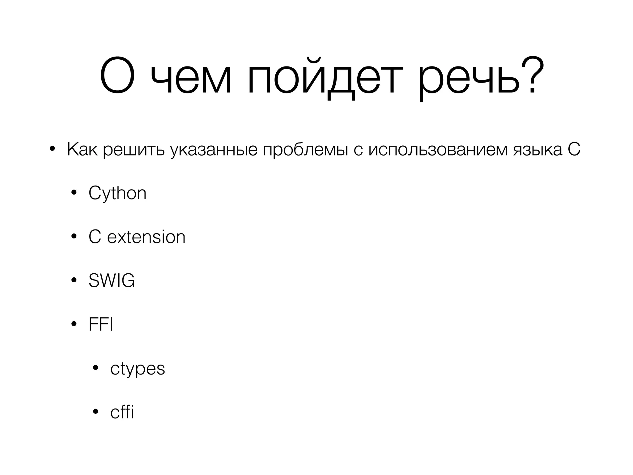 О чем пойдет речь?
• Как решить указанные проблемы с использованием языка С
• Cython
• C extension
• SWIG
• FFI
• ctypes
• cfﬁ
 