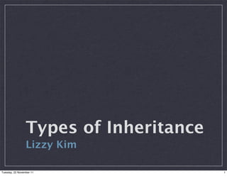 Types of Inheritance
                 Lizzy Kim

Tuesday, 22 November 11                 1
 