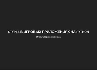 CTYPES В ИГРОВЫХ ПРИЛОЖЕНИЯХ НА PYTHON
Игорь Стариков / idle sign
 
