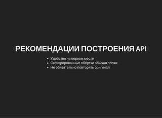 РЕКОМЕНДАЦИИ ПОСТРОЕНИЯ API
Удобство на первом месте
Сгенерированные обёртки обычно плохи
Не обязательно повторять оригинал
 