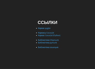 ССЫЛКИ
Каркас pyglet
Каркасы Cocos2d
Каркас Cocos2d (Python)
Библиотека Chipmunk
Библиотека pymunk
Библиотека steampak
 