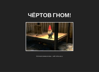 ЧЁРТОВ ГНОМ!
Источник снимка из игры — сайт arttea.aiq.ru
 