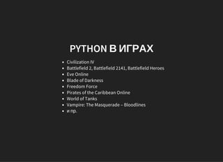 PYTHON В ИГРАХ
Civilization IV
Battlefield 2, Battlefield 2141, Battlefield Heroes
Eve Online
Blade of Darkness
Freedom Force
Pirates of the Caribbean Online
World of Tanks
Vampire: The Masquerade – Bloodlines
и пр.
 