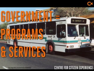 CENTRE FOR CITIZEN EXPERIENCE
GOVERNMENT=
PROGRAMS
& SERVICES
http://www.flickr.com/photos/rideact/4596839593
 