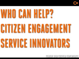 CENTRE FOR CITIZEN EXPERIENCE
WHO CAN HELP?
CITIZEN ENGAGEMENT
SERVICE INNOVATORS
 