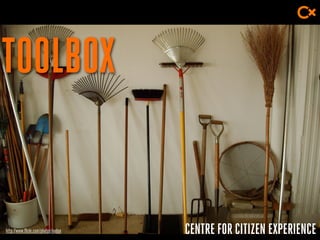 CENTRE FOR CITIZEN EXPERIENCE
TOOLBOX
http://www.flickr.com/photos/nadya
 