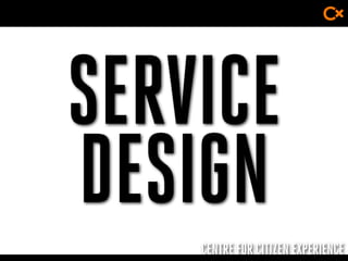 CENTRE FOR CITIZEN EXPERIENCE
SERVICE
DESIGN
 