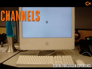 CENTRE FOR CITIZEN EXPERIENCE
CHANNELS
http://www.flickr.com/photos/eridius/
 
