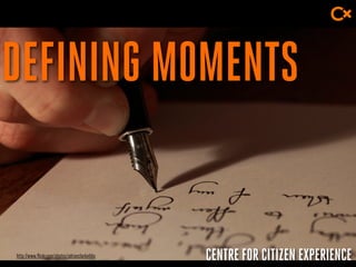 CENTRE FOR CITIZEN EXPERIENCE
DEFINING MOMENTS
http://www.flickr.com/photos/adrianclarkmbbs
 