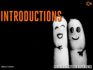 CENTRE FOR CITIZEN EXPERIENCE
INTRODUCTIONS
 