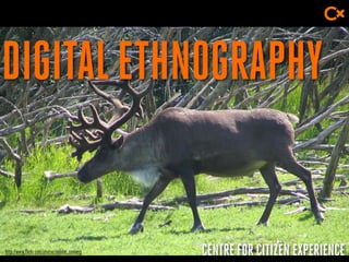 CENTRE FOR CITIZEN EXPERIENCE
DIGITALETHNOGRAPHY
http://www.flickr.com/photos/debbie_sonberg
 