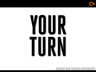 CENTRE FOR CITIZEN EXPERIENCE
YOUR
TURN
 