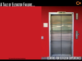 CENTRE FOR CITIZEN EXPERIENCE
ATALE OF ELEVATOR FAILURE...
http://www.flickr.com/photos/tatejohnson/
 
