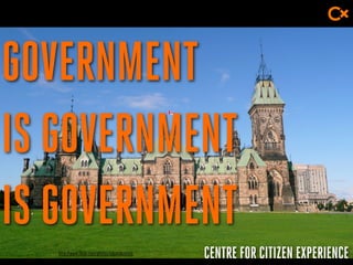 CENTRE FOR CITIZEN EXPERIENCE
GOVERNMENT
IS GOVERNMENT
IS GOVERNMENT
http://www.flickr.com/photos/eduardozarate
 