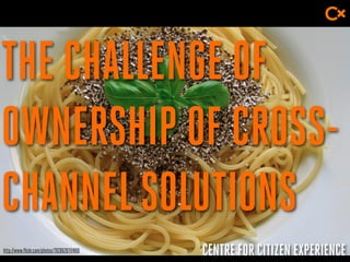 CENTRE FOR CITIZEN EXPERIENCE
THE CHALLENGE OF
OWNERSHIP OF CROSS-
CHANNELSOLUTIONS
http://www.flickr.com/photos/79286287@N00
 