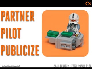 CENTRE FOR CITIZEN EXPERIENCE
PARTNER
PILOT
PUBLICIZE
http://www.flickr.com/photos/pasukaru76
 