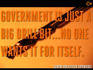 CENTRE FOR CITIZEN EXPERIENCE
GOVERNMENTISJUSTA
BIG DRILLBIT...NO ONE
WANTS ITFOR ITSELF.
 