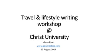Travel & lifestyle writing
workshop
@
Christ University
-Arun Bhat
www.paintedstork.com
22 August 2014
 