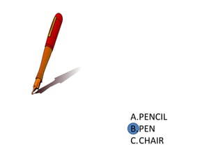 A.PENCIL
B.PEN
C.CHAIR
 