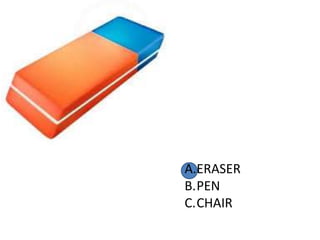 A.ERASER
B.PEN
C.CHAIR
 