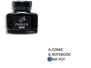 A.COMIC
B.NOTEBOOK
C.INK POT
 