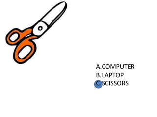 A.COMPUTER
B.LAPTOP
C.SCISSORS
 
