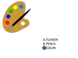 A.FLOWER
B.PENCIL
C.COLOR
 