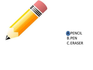 A.PENCIL
B.PEN
C.ERASER
 