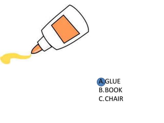 A.GLUE
B.BOOK
C.CHAIR
 