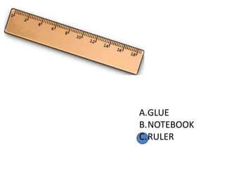 A.GLUE
B.NOTEBOOK
C.RULER
 