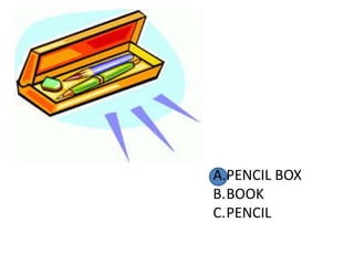 A.PENCIL BOX
B.BOOK
C.PENCIL
 