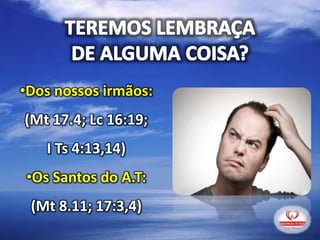 •Dos nossos irmãos:
(Mt 17.4; Lc 16:19;
I Ts 4:13,14)
•Os Santos do A.T:
(Mt 8.11; 17:3,4)
 