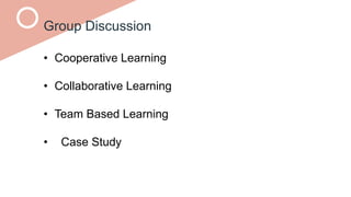 Group Discussion
• Cooperative Learning
• Collaborative Learning
• Team Based Learning
• Case Study
 