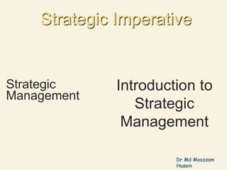 Introduction to
Strategic
Management
Strategic
Management
Strategic Imperative
Dr Md Moazzam
Husain
 