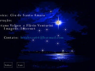 Imagens: Internet Voltar Sair Música:  Céu de Santo Amaro Gravação:  Caetano Veloso  e Flávio Venturini Contato:  [email_address]   