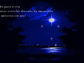 Olho para o céu Tantas estrelas dizendo da imensidão do universo em nós!  