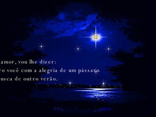 Meu amor, vou lhe dizer: Quero você com a alegria de um pássaro em busca de outro verão.  