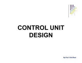 CONTROL UNIT
DESIGN
CONTROL UNIT
DESIGN
By Prof. Vinit Raut
 