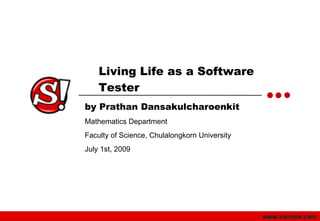 Living Life as a Software
    Tester
by Prathan Dansakulcharoenkit
Mathematics Department
Faculty of Science, Chulalongkorn University
July 1st, 2009
 