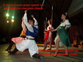 E mostrar para quem quiser ver um lugar pra viver sem chorar E mostrar para quem quiser ver um lugar pra viver sem chorar 