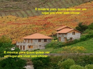 E mostrar para quem quiser ver um lugar pra viver sem chorar E mostrar para quem quiser ver um lugar pra viver sem chorar 