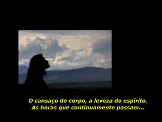 O cansaço do corpo, a leveza do espírito. As horas que continuamente passam... 