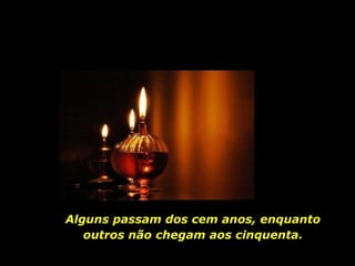 Alguns passam dos cem anos, enquanto outros não chegam aos cinquenta. 