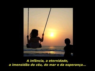 A infância, a eternidade, a imensidão do céu, do mar e da esperança... 