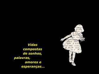 Vidas  compostas  de sonhos,  palavras,  amores e esperanças... 