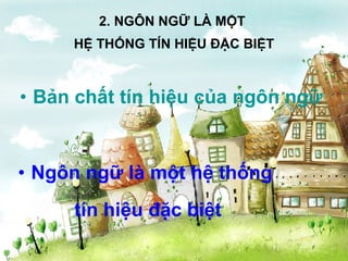2. NGÔN NGỮ LÀ MỘT  HỆ THỐNG TÍN HIỆU ĐẶC BIỆT Bản   chất   tín   hiệu   của   ngôn   ngữ Ngôn ngữ là một hệ thống  tín hiệu đặc biệt 