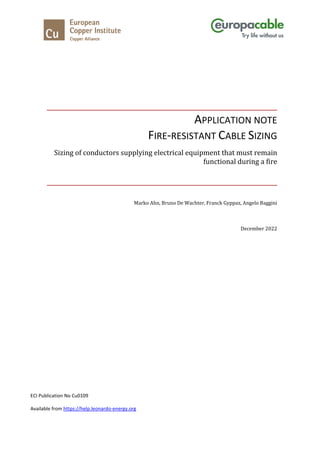 APPLICATION NOTE
FIRE-RESISTANT CABLE SIZING
Sizing of conductors supplying electrical equipment that must remain
functional during a fire
Marko Ahn, Bruno De Wachter, Franck Gyppaz, Angelo Baggini
December 2022
ECI Publication No Cu0109
Available from https://help.leonardo-energy.org
 