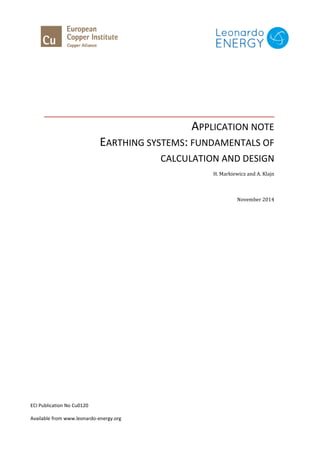 APPLICATION NOTE
EARTHING SYSTEMS: FUNDAMENTALS OF
CALCULATION AND DESIGN
H. Markiewicz and A. Klajn
November 2014
ECI Publication No Cu0120
Available from www.leonardo-energy.org
 
