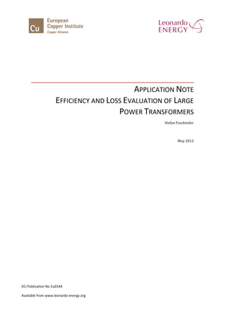 APPLICATION NOTE
EFFICIENCY AND LOSS EVALUATION OF LARGE
POWER TRANSFORMERS
Stefan Fassbinder
May 2013
ECI Publication No Cu0144
Available from www.leonardo-energy.org
 
